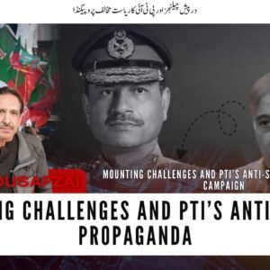 درپیش چیلنجز اور پی ٹی آئی کا ریاست مخالف پروپیگنڈا عقیل یوسفزئی